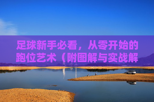 足球新手必看,从零开始的跑位艺术(附图解与实战解析)