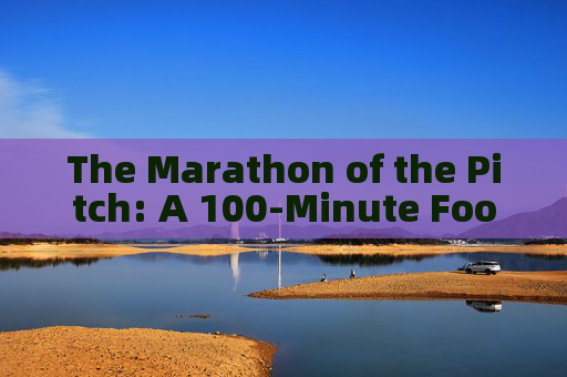 The Marathon of the Pitch: A 100-Minute Football Battle