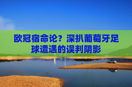 欧冠宿命论?深扒葡萄牙足球遭遇的误判阴影