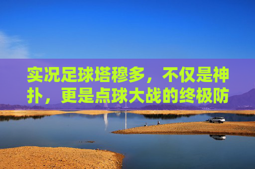 实况足球塔穆多,不仅是神扑,更是点球大战的终极防线