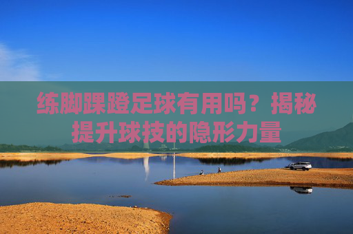 练脚踝蹬足球有用吗?揭秘提升球技的隐形力量