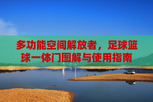 多功能空间解放者,足球篮球一体门图解与使用指南