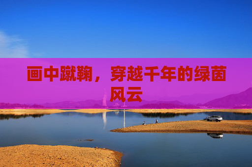 画中蹴鞠，穿越千年的绿茵风云