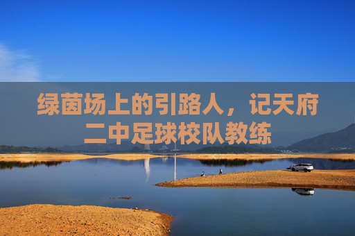 绿茵场上的引路人，记天府二中足球校队教练