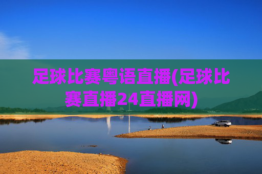 足球比赛粤语直播(足球比赛直播24直播网)