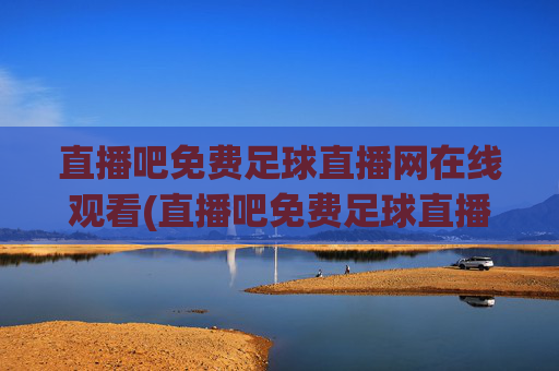 直播吧免费足球直播网在线观看(直播吧免费足球直播)