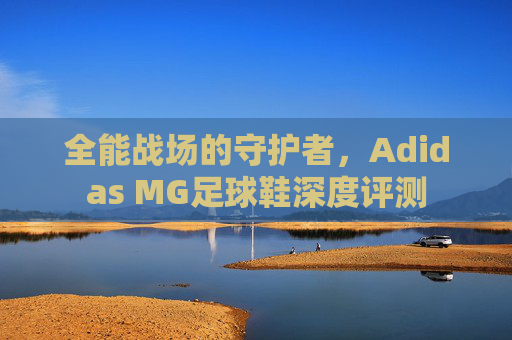 全能战场的守护者,Adidas MG足球鞋深度评测
