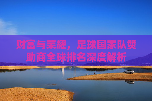 财富与荣耀,足球国家队赞助商全球排名深度解析