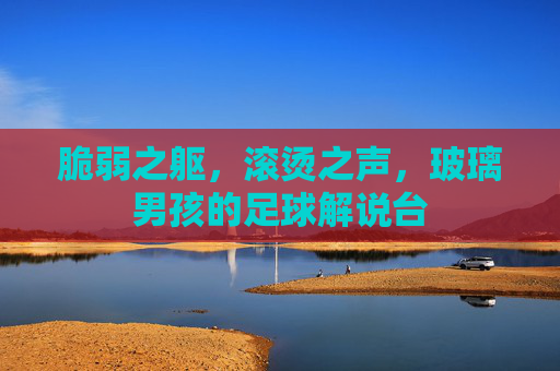 脆弱之躯,滚烫之声,玻璃男孩的足球解说台