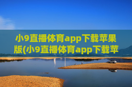 小9直播体育app下载苹果版(小9直播体育app下载苹果版安装)