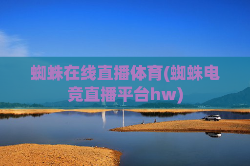 蜘蛛在线直播体育(蜘蛛电竞直播平台hw)