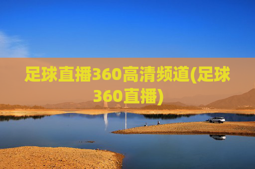 足球直播360高清频道(足球360直播)