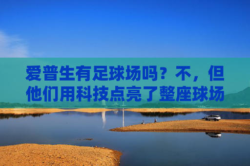 爱普生有足球场吗?不,但他们用科技点亮了整座球场