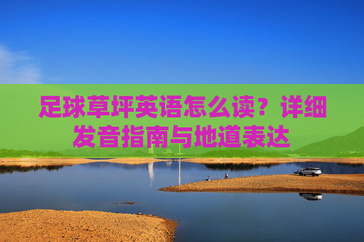 足球草坪英语怎么读？详细发音指南与地道表达
