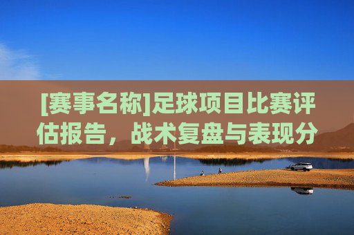 [赛事名称]足球项目比赛评估报告，战术复盘与表现分析