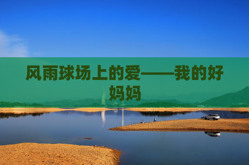 风雨球场上的爱——我的好妈妈