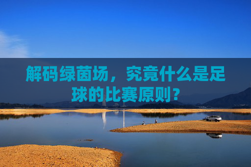 解码绿茵场，究竟什么是足球的比赛原则？