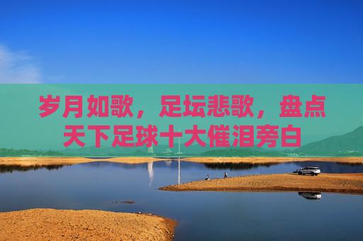 岁月如歌,足坛悲歌,盘点天下足球十大催泪旁白