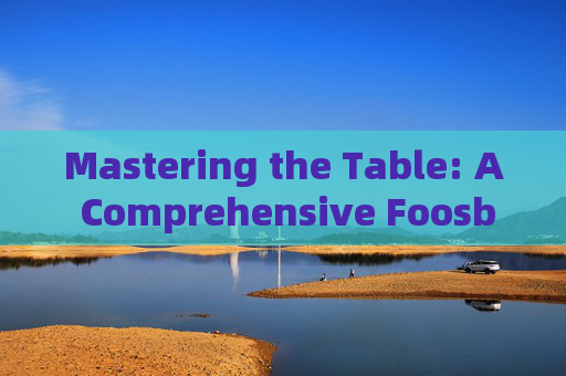 Mastering the Table: A Comprehensive Foosball Game Plan