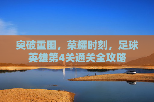 突破重围,荣耀时刻,足球英雄第4关通关全攻略
