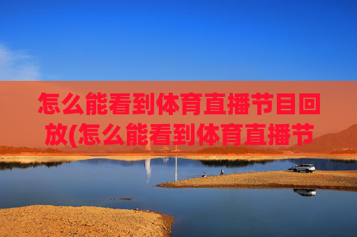 怎么能看到体育直播节目回放(怎么能看到体育直播节目回放呢)