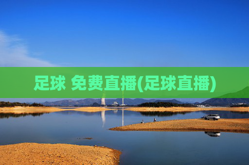 足球 免费直播(足球直播)