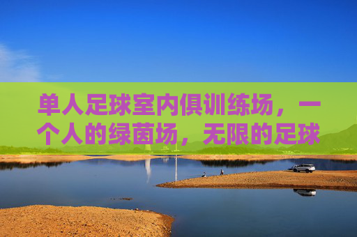 单人足球室内俱训练场,一个人的绿茵场,无限的足球梦