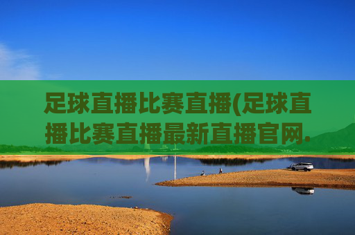 足球直播比赛直播(足球直播比赛直播最新直播官网.权威网.org)(1)(2)