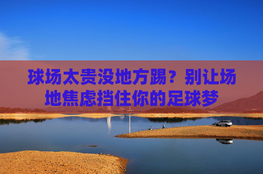 球场太贵没地方踢?别让场地焦虑挡住你的足球梦