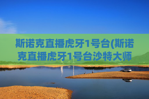 斯诺克直播虎牙1号台(斯诺克直播虎牙1号台沙特大师赛)