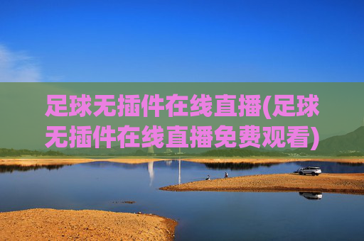 足球无插件在线直播(足球无插件在线直播免费观看)(1)