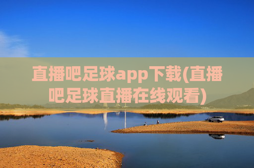 直播吧足球app下载(直播吧足球直播在线观看)