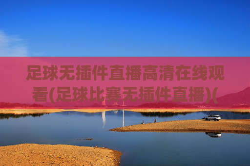 足球无插件直播高清在线观看(足球比赛无插件直播)(1)