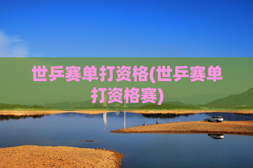 世乒赛单打资格(世乒赛单打资格赛)