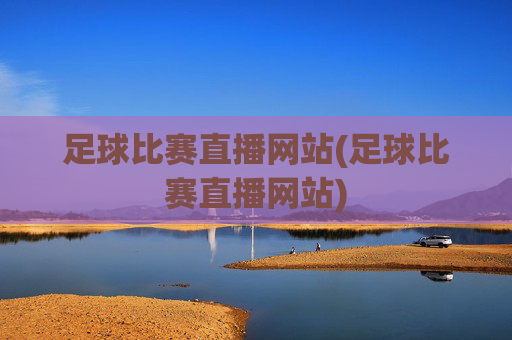 足球比赛直播网站(足球比赛直播网站)