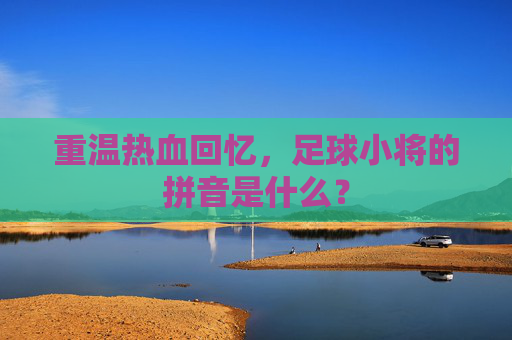 重温热血回忆，足球小将的拼音是什么？