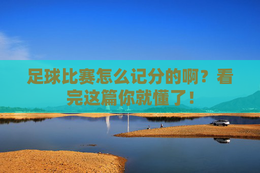 足球比赛怎么记分的啊？看完这篇你就懂了！