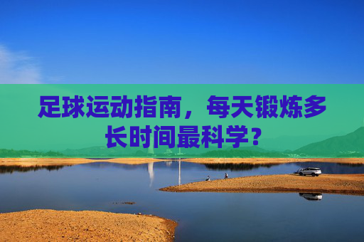 足球运动指南，每天锻炼多长时间最科学？