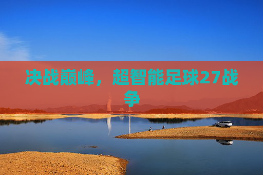决战巅峰，超智能足球27战争