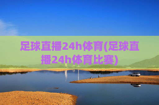 足球直播24h体育(足球直播24h体育比赛)