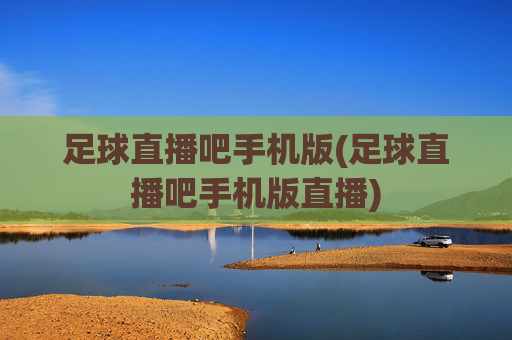 足球直播吧手机版(足球直播吧手机版直播)