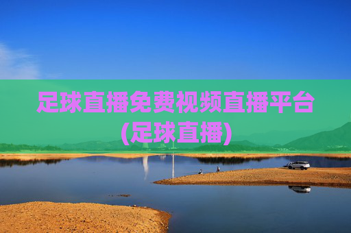 足球直播免费视频直播平台(足球直播)