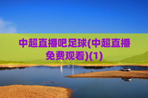 中超直播吧足球(中超直播免费观看)(1)