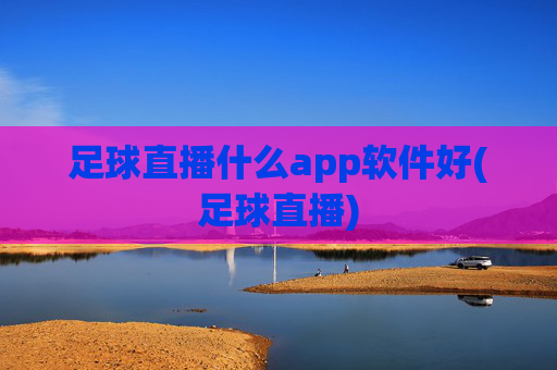 足球直播什么app软件好(足球直播)