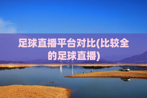 足球直播平台对比(比较全的足球直播)