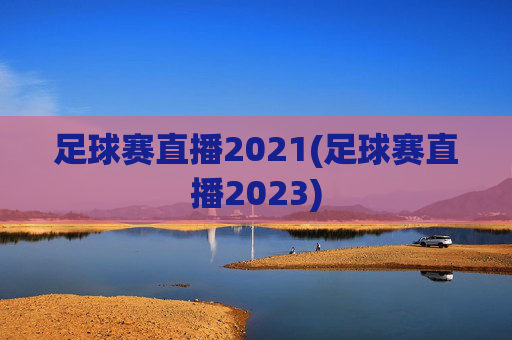 足球赛直播2021(足球赛直播2023)