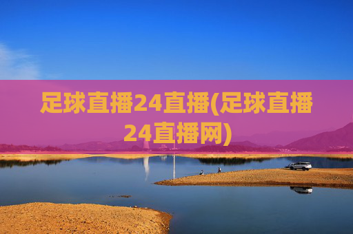 足球直播24直播(足球直播24直播网)