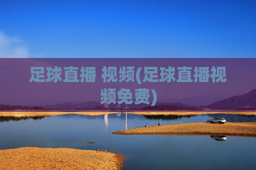 足球直播 视频(足球直播视频免费)