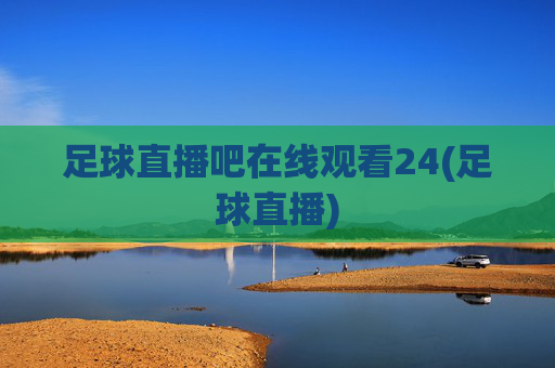 足球直播吧在线观看24(足球直播)