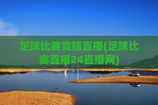 足球比赛竞猜直播(足球比赛直播24直播网)